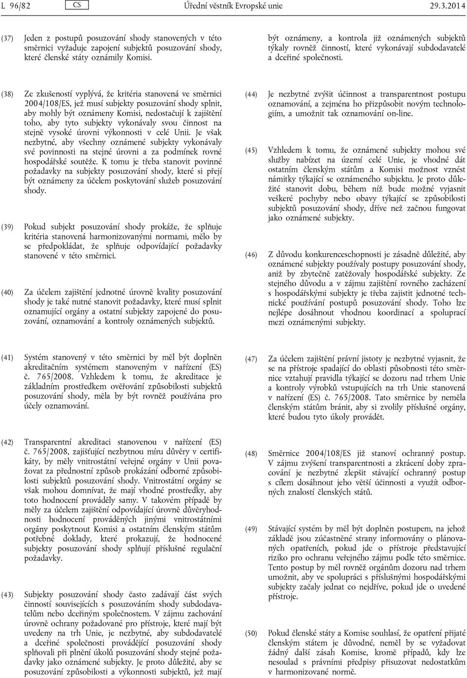 (38) Ze zkušeností vyplývá, že kritéria stanovená ve směrnici 2004/108/ES, jež musí subjekty posuzování shody splnit, aby mohly být oznámeny Komisi, nedostačují k zajištění toho, aby tyto subjekty