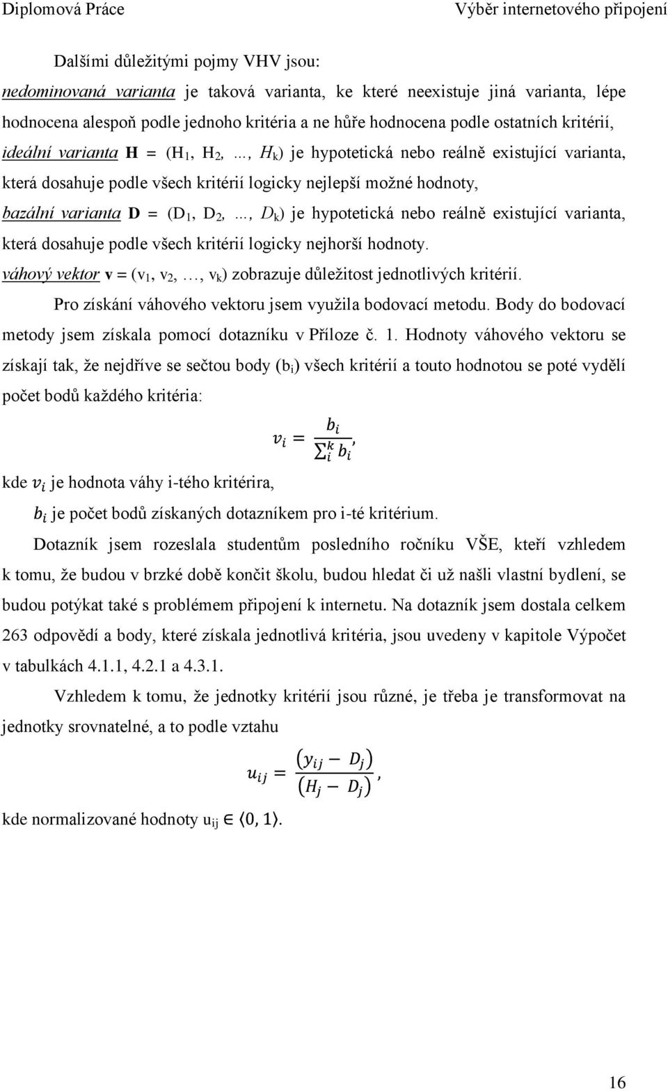 k ) je hypotetická nebo reálně existující varianta, která dosahuje podle všech kritérií logicky nejhorší hodnoty. váhový vektor v = (v 1, v 2,, v k ) zobrazuje důleţitost jednotlivých kritérií.