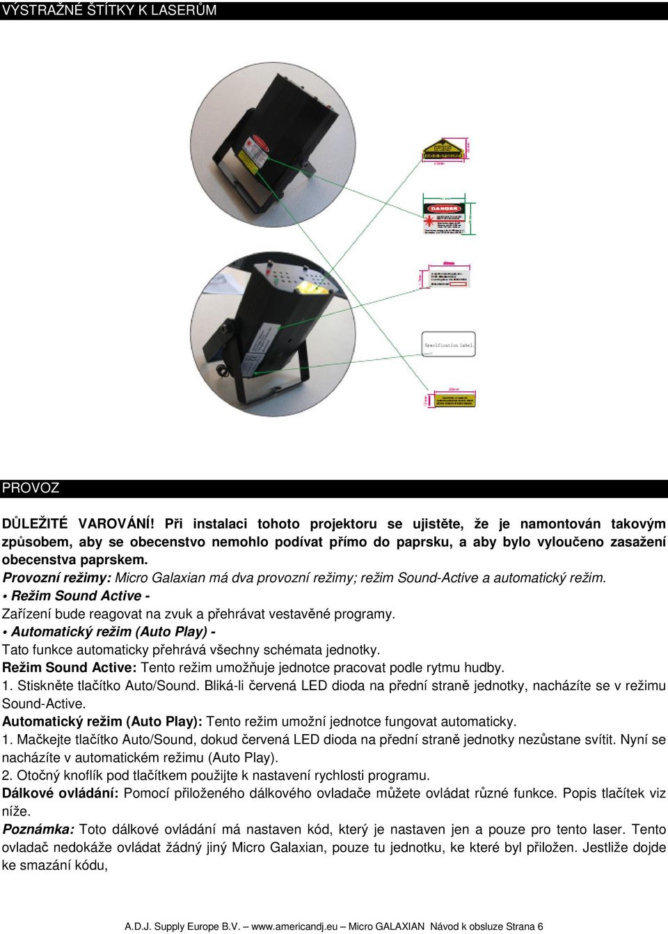 Provozní režimy: Micro Galaxian má dva provozní režimy; režim Sound-Active a automatický režim. Režim Sound Active - Zařízení bude reagovat na zvuk a přehrávat vestavěné programy.