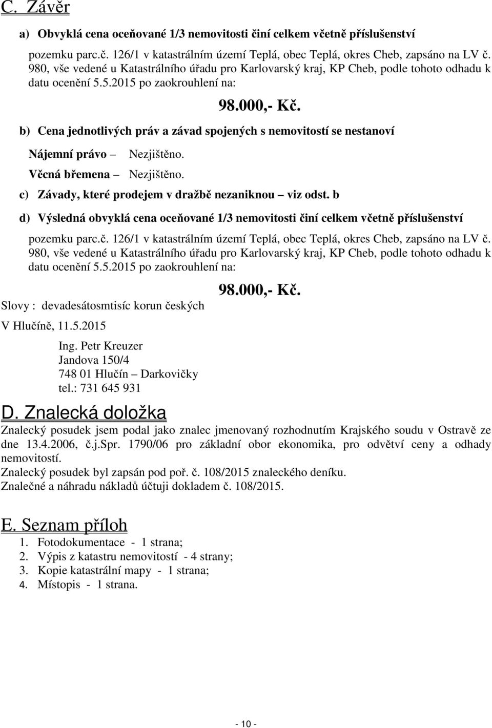 b) Cena jednotlivých práv a závad spojených s nemovitostí se nestanoví Nájemní právo Nezjištěno. Věcná břemena Nezjištěno. c) Závady, které prodejem v dražbě nezaniknou viz odst.