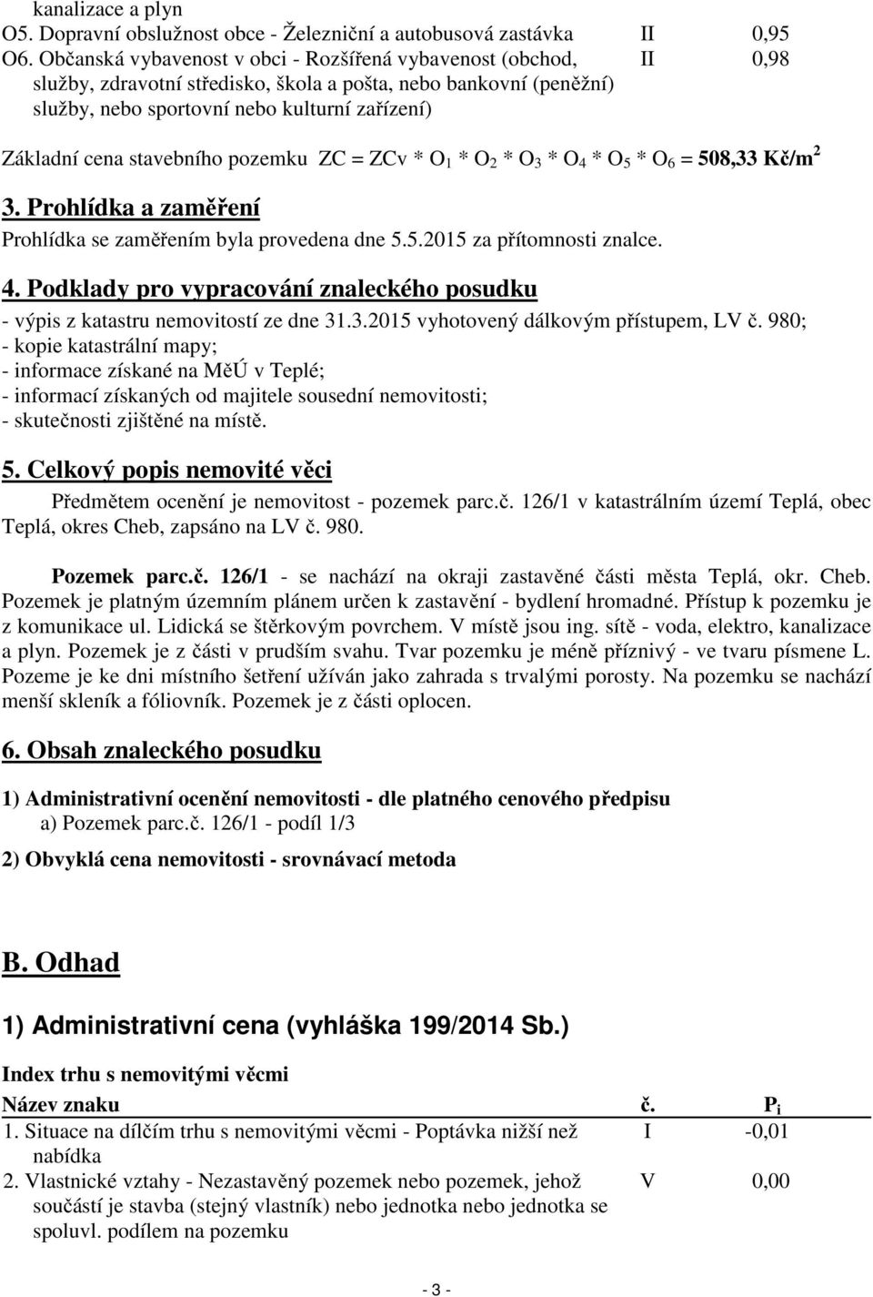 stavebního pozemku ZC = ZCv * O 1 * O 2 * O 3 * O 4 * O 5 * O 6 = 508,33 Kč/m 2 3. Prohlídka a zaměření Prohlídka se zaměřením byla provedena dne 5.5.2015 za přítomnosti znalce. 4. Podklady pro vypracování znaleckého posudku - výpis z katastru nemovitostí ze dne 31.