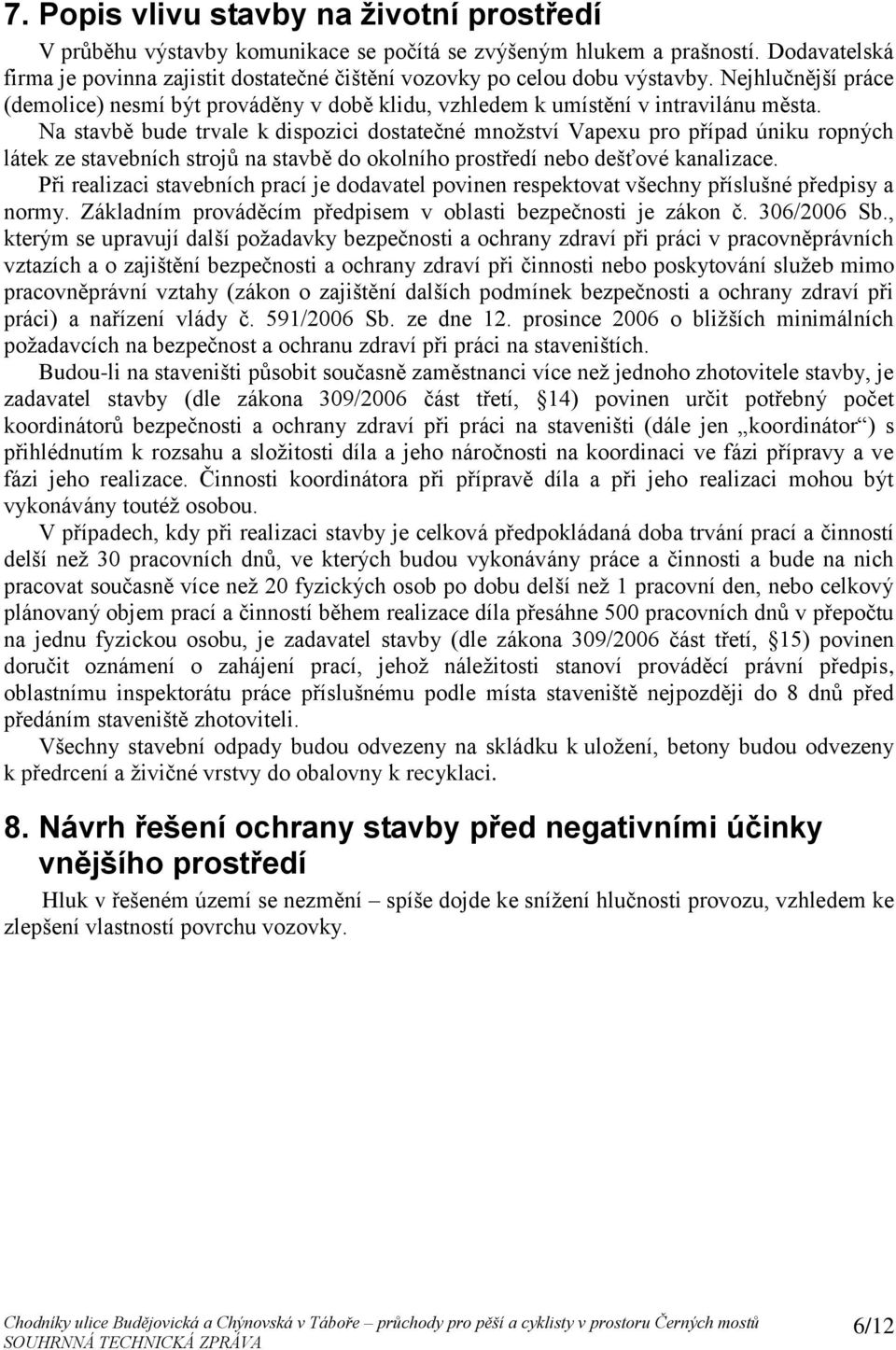 Na stavbě bude trvale k dispozici dostatečné množství Vapexu pro případ úniku ropných látek ze stavebních strojů na stavbě do okolního prostředí nebo dešťové kanalizace.