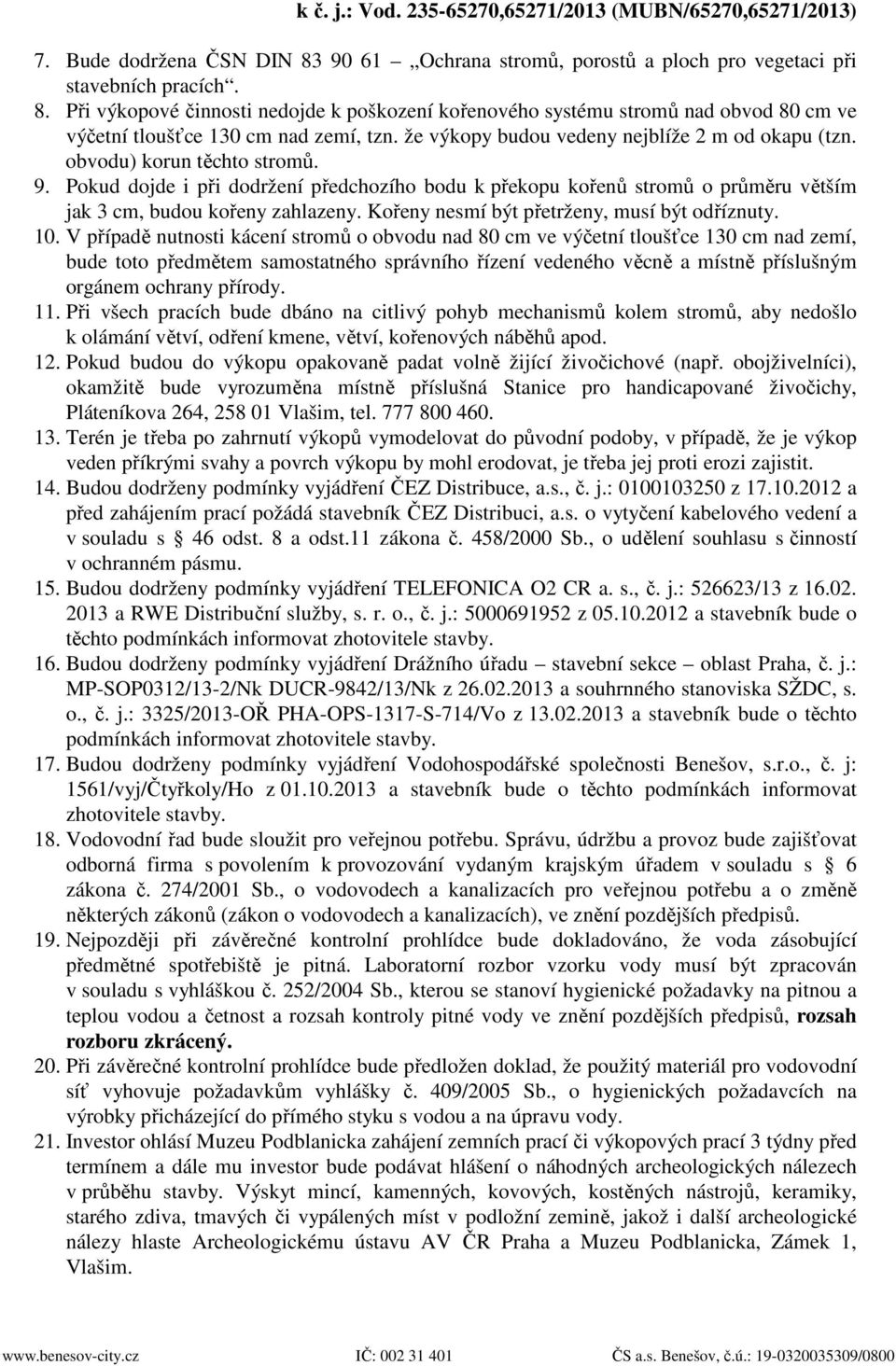 Pokud dojde i při dodržení předchozího bodu k překopu kořenů stromů o průměru větším jak 3 cm, budou kořeny zahlazeny. Kořeny nesmí být přetrženy, musí být odříznuty. 10.