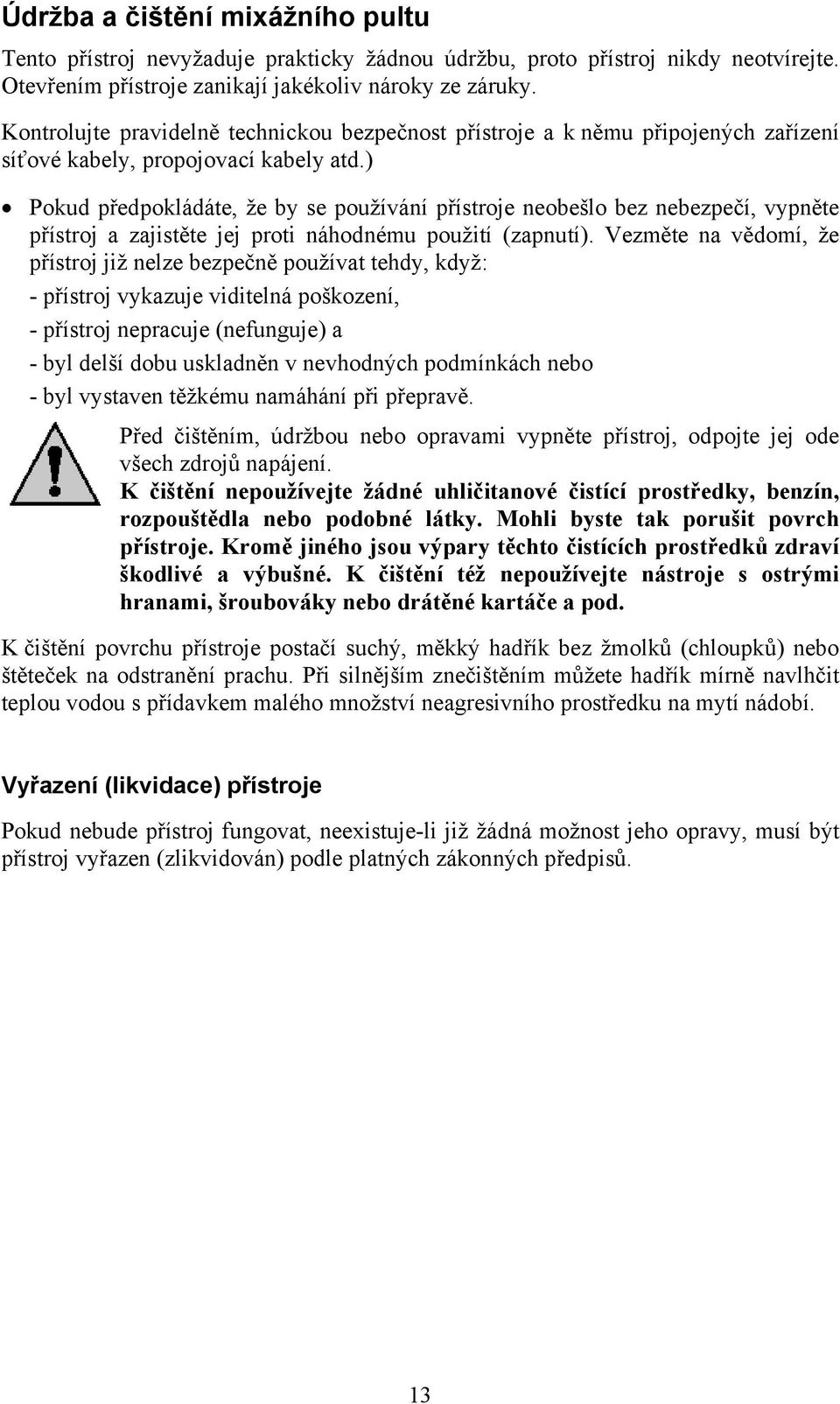 ) Pokud předpokládáte, že by se používání přístroje neobešlo bez nebezpečí, vypněte přístroj a zajistěte jej proti náhodnému použití (zapnutí).