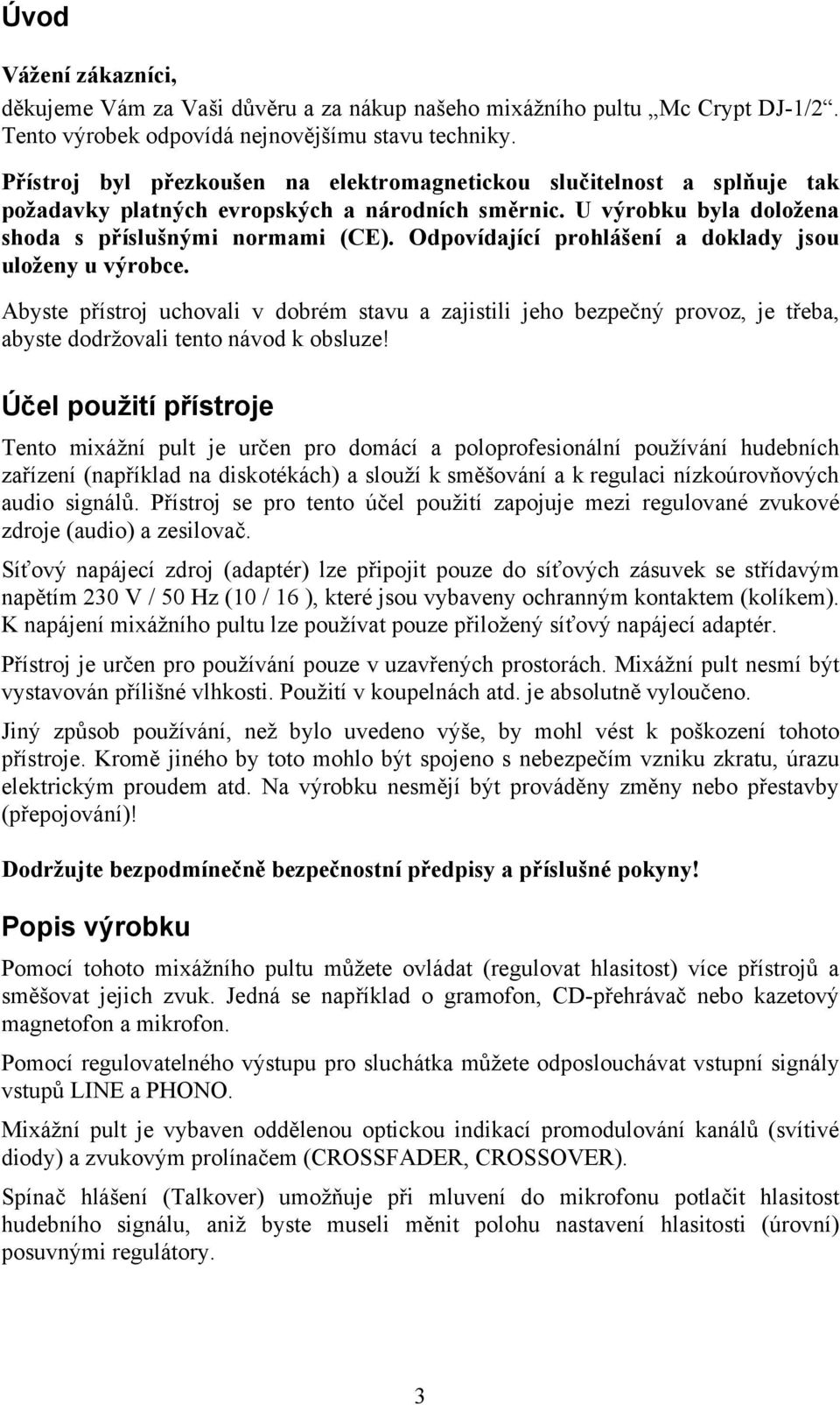 Odpovídající prohlášení a doklady jsou uloženy u výrobce. Abyste přístroj uchovali v dobrém stavu a zajistili jeho bezpečný provoz, je třeba, abyste dodržovali tento návod k obsluze!