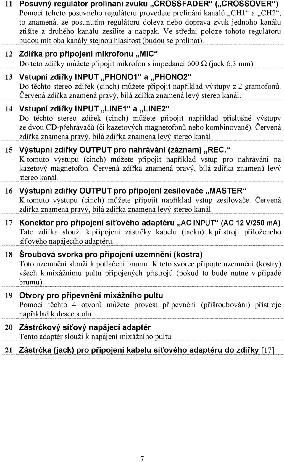 12 Zdířka pro připojení mikrofonu MIC Do této zdířky můžete připojit mikrofon s impedancí 600 Ω (jack 6,3 mm).