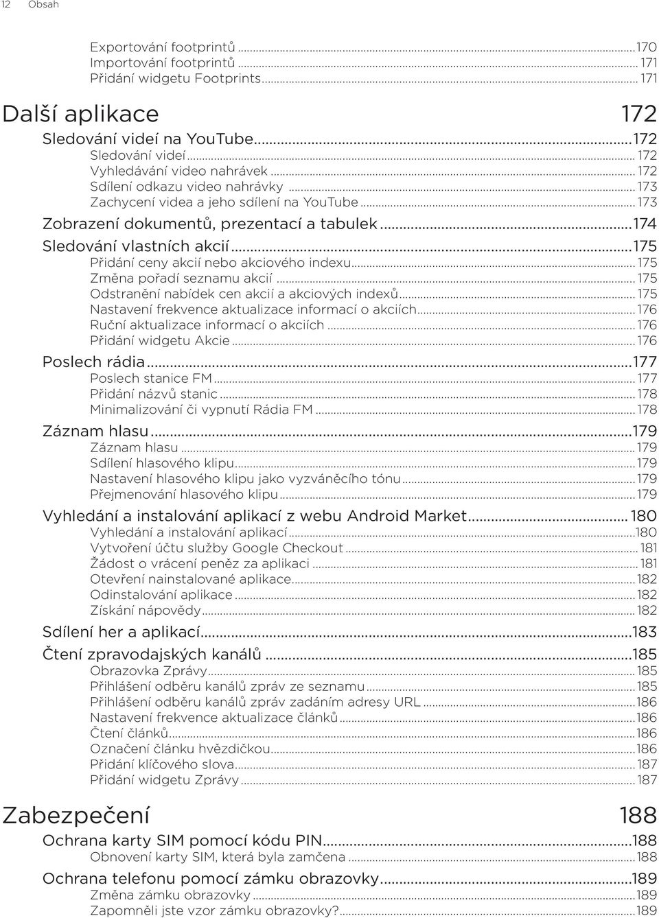 ..175 Přidání ceny akcií nebo akciového indexu... 175 Změna pořadí seznamu akcií... 175 Odstranění nabídek cen akcií a akciových indexů... 175 Nastavení frekvence aktualizace informací o akciích.