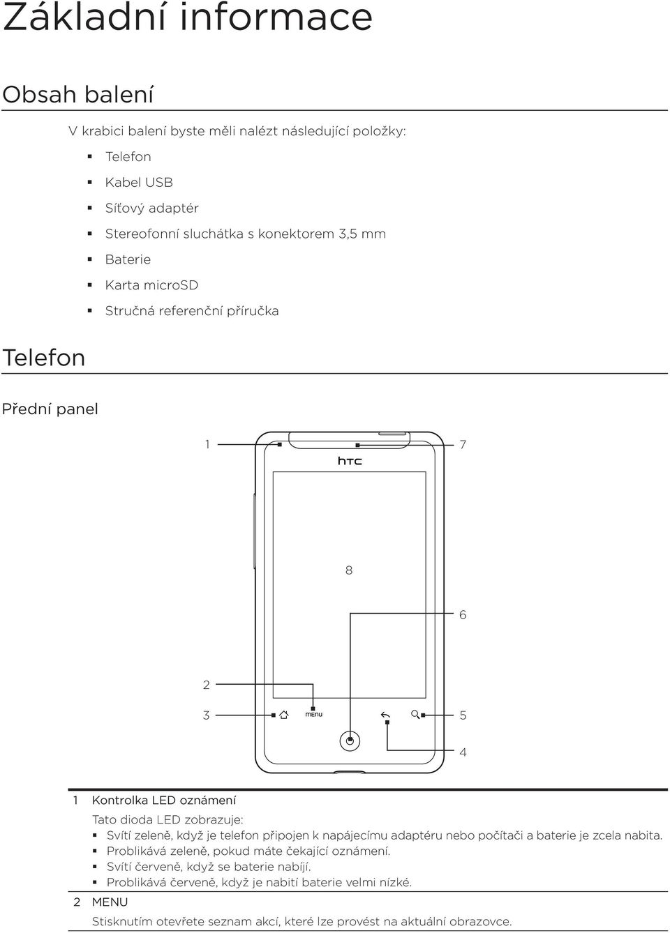 zeleně, když je telefon připojen k napájecímu adaptéru nebo počítači a baterie je zcela nabita. Problikává zeleně, pokud máte čekající oznámení.