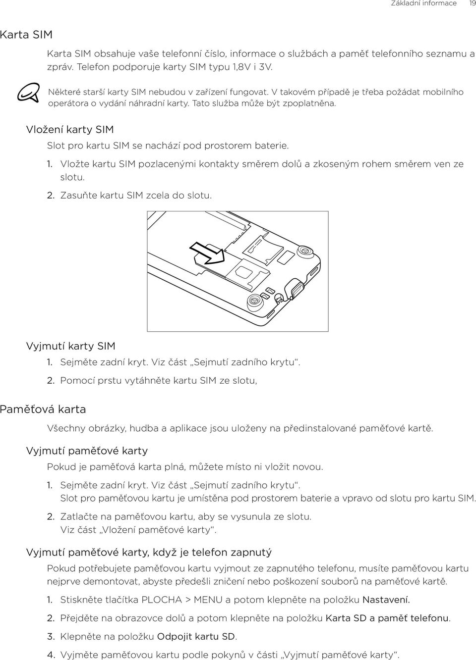 Vložení karty SIM Slot pro kartu SIM se nachází pod prostorem baterie. Vložte kartu SIM pozlacenými kontakty směrem dolů a zkoseným rohem směrem ven ze slotu. Zasuňte kartu SIM zcela do slotu.