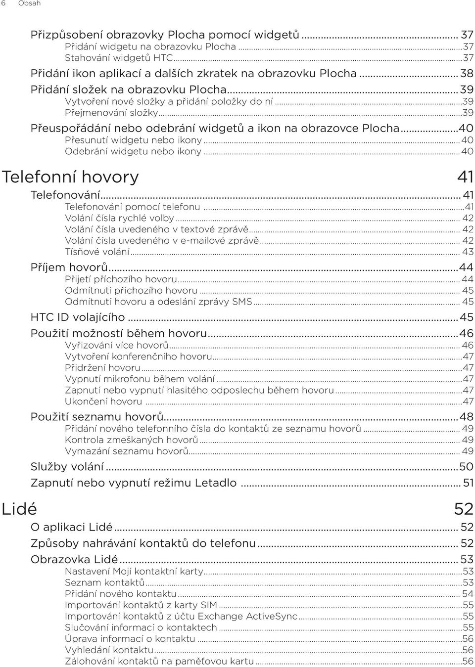 ..40 Přesunutí widgetu nebo ikony...40 Odebrání widgetu nebo ikony...40 Telefonní hovory 41 Telefonování...41 Telefonování pomocí telefonu...41 Volání čísla rychlé volby.