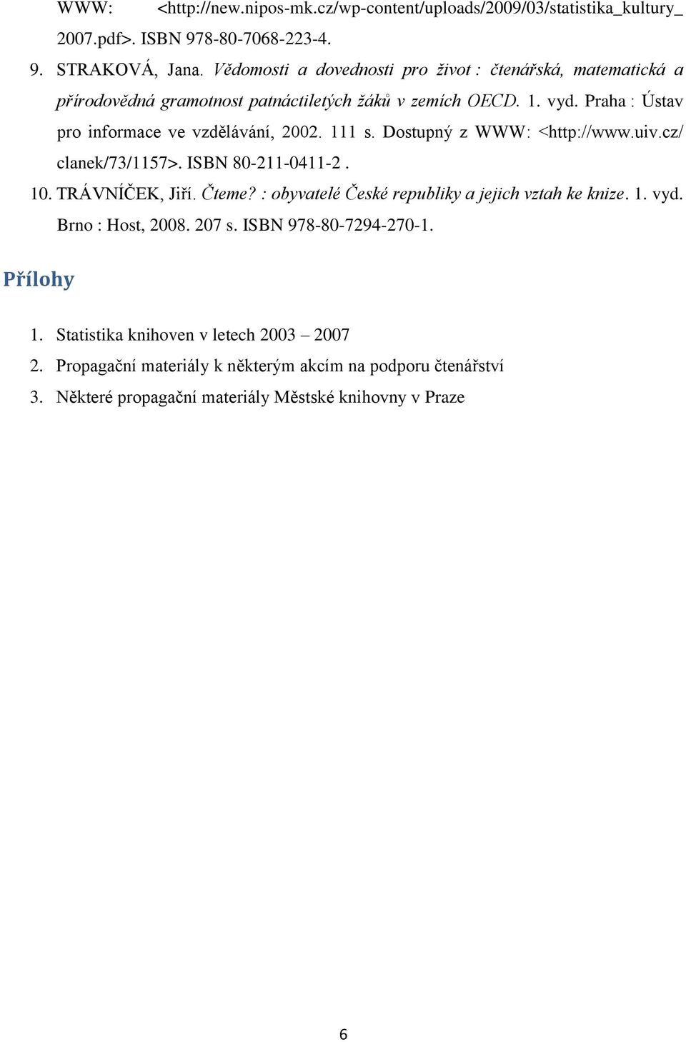 Praha : Ústav pro informace ve vzdělávání, 2002. 111 s. Dostupný z WWW: <http://www.uiv.cz/ clanek/73/1157>. ISBN 80-211-0411-2. 10. TRÁVNÍČEK, Jiří. Čteme?