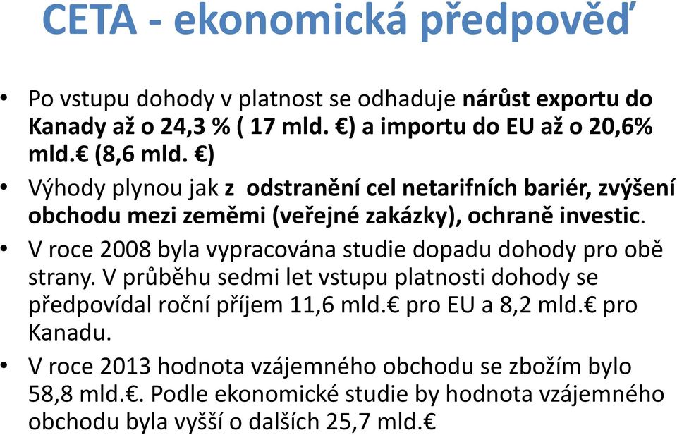 V roce 2008 byla vypracována studie dopadu dohody pro obě strany. V průběhu sedmi let vstupu platnosti dohody se předpovídal roční příjem 11,6 mld.