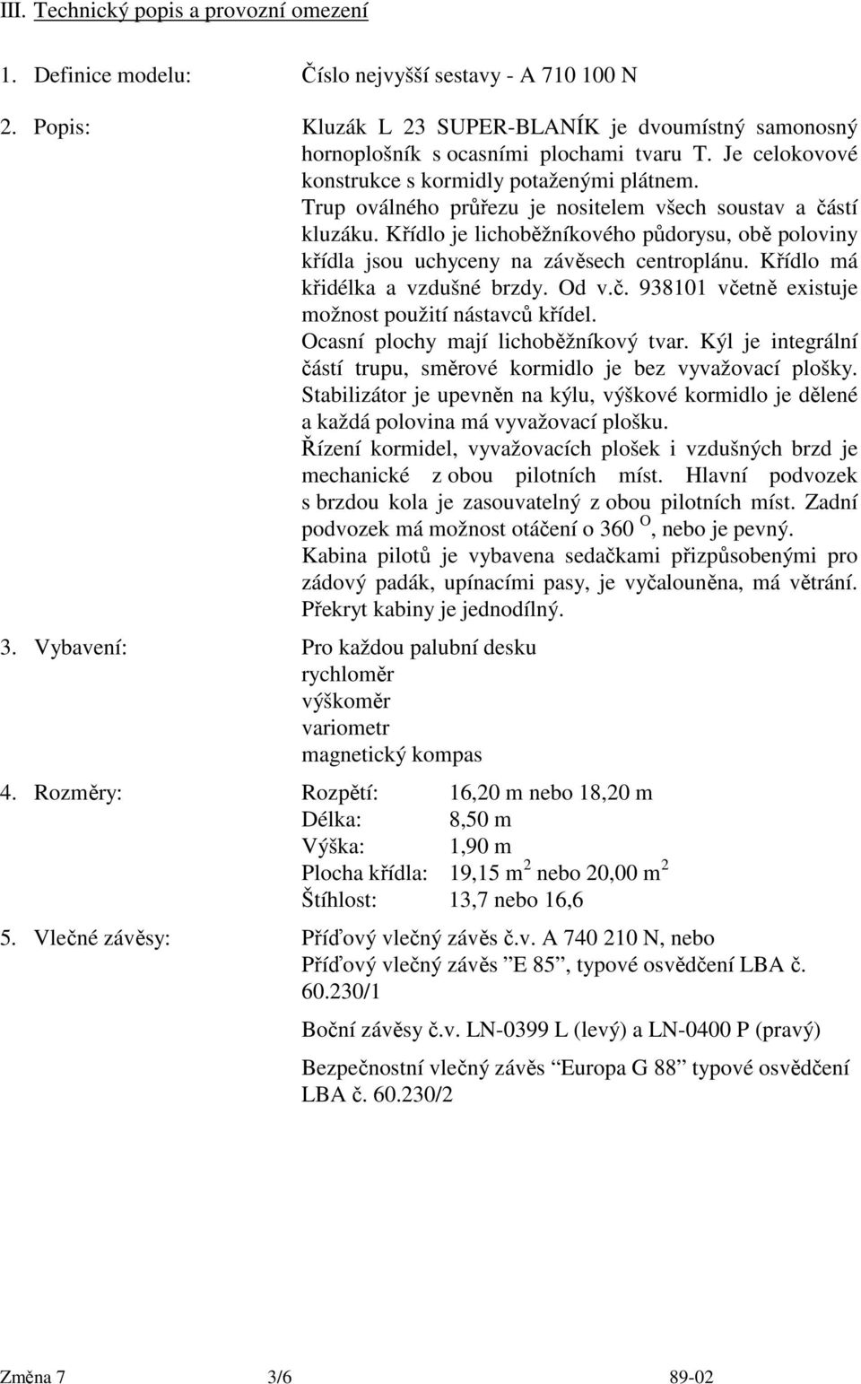 Křídlo je lichoběžníkového půdorysu, obě poloviny křídla jsou uchyceny na závěsech centroplánu. Křídlo má křidélka a vzdušné brzdy. Od v.č. 938101 včetně existuje možnost použití nástavců křídel.