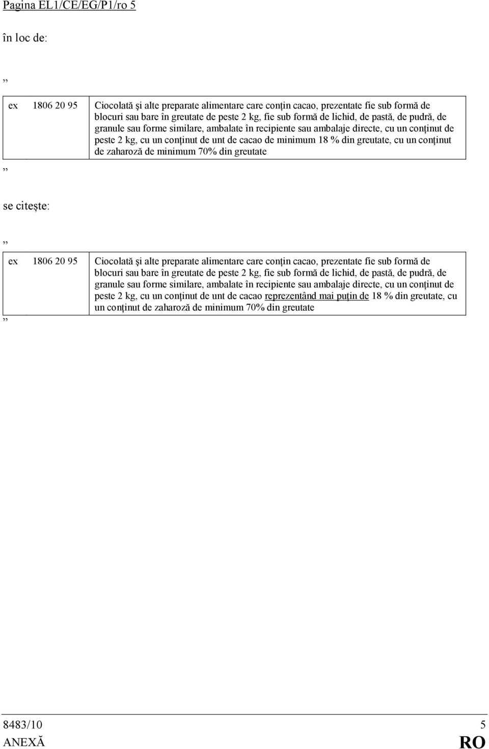 de zaharoză de minimum 70% din greutate ex 1806 20 95 Ciocolată şi alte preparate alimentare care conńin cacao, prezentate fie sub formă de blocuri sau bare în greutate de peste 2 kg, fie sub formă