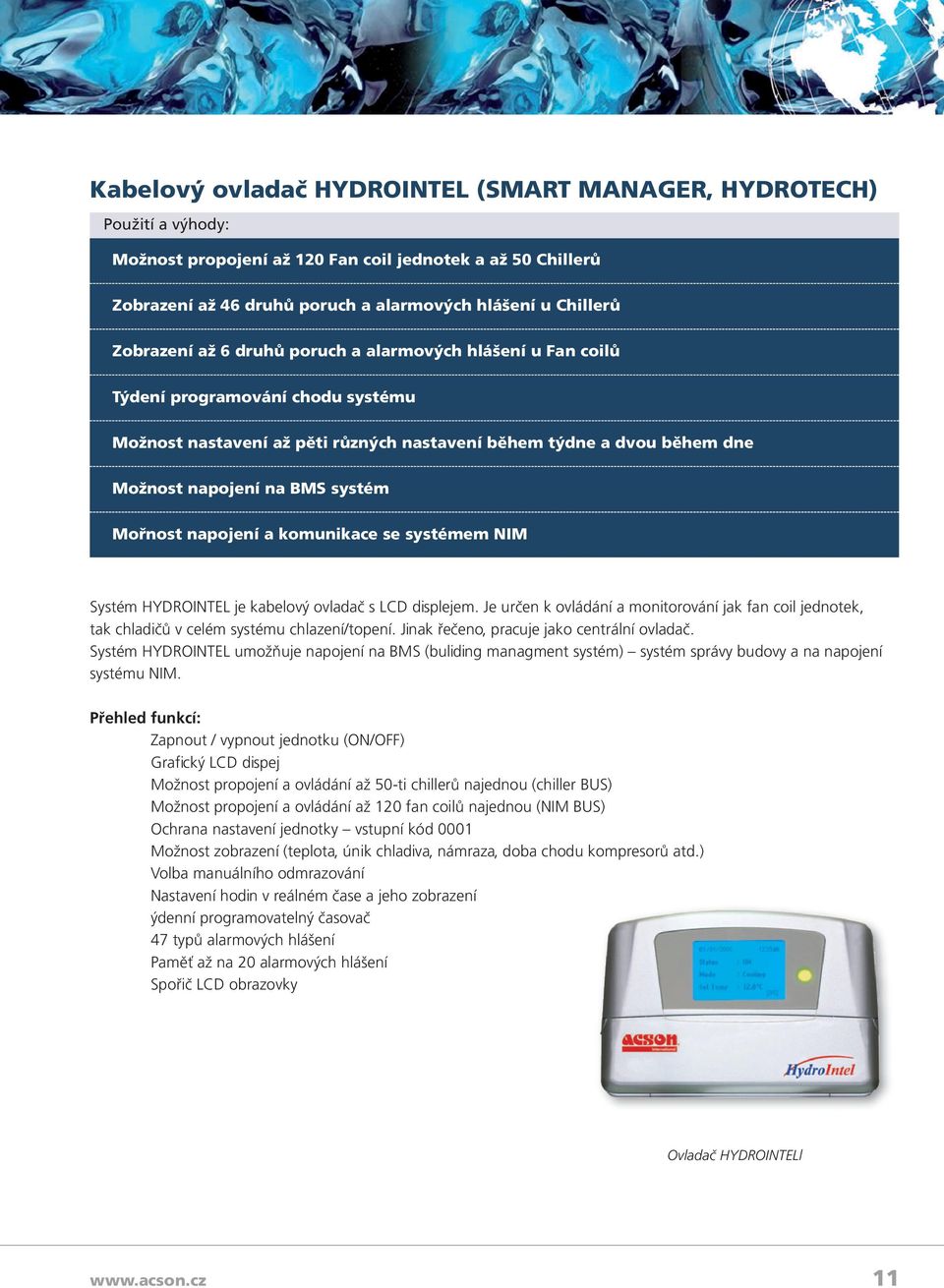 Mořnost napojení a komunikace se systémem Systém HYDROINTEL je kabelový ovladač s LCD displejem. Je určen k ovládání a monitorování jak fan coil jednotek, tak chladičů v celém systému chlazení/topení.