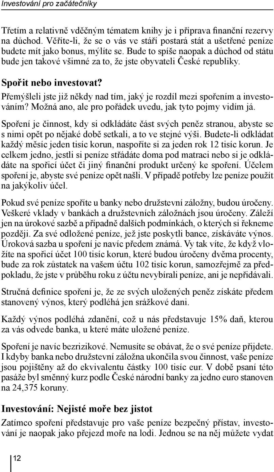 Spořit nebo investovat? Přemýšleli jste již někdy nad tím, jaký je rozdíl mezi spořením a investováním? Možná ano, ale pro pořádek uvedu, jak tyto pojmy vidím já.