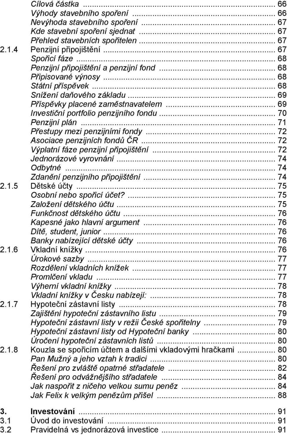 .. 69 Investiční portfolio penzijního fondu... 70 Penzijní plán... 71 Přestupy mezi penzijními fondy... 72 Asociace penzijních fondů ČR... 72 Výplatní fáze penzijní připojištění.