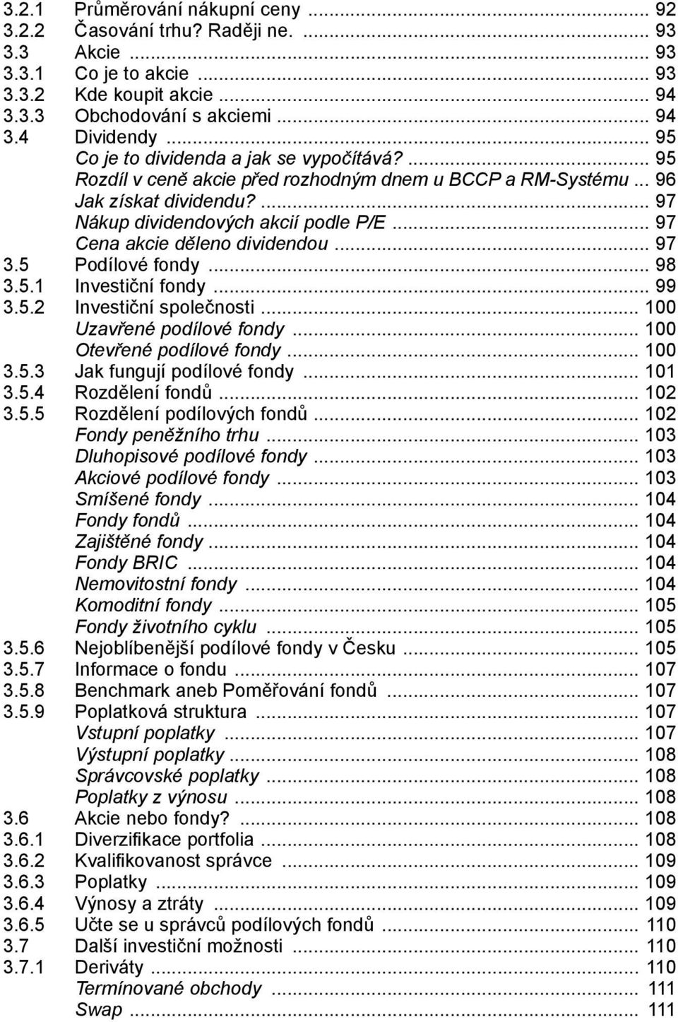 .. 97 Cena akcie děleno dividendou... 97 3.5 Podílové fondy... 98 3.5.1 Investiční fondy... 99 3.5.2 Investiční společnosti... 100 Uzavřené podílové fondy... 100 Otevřené podílové fondy... 100 3.5.3 Jak fungují podílové fondy.