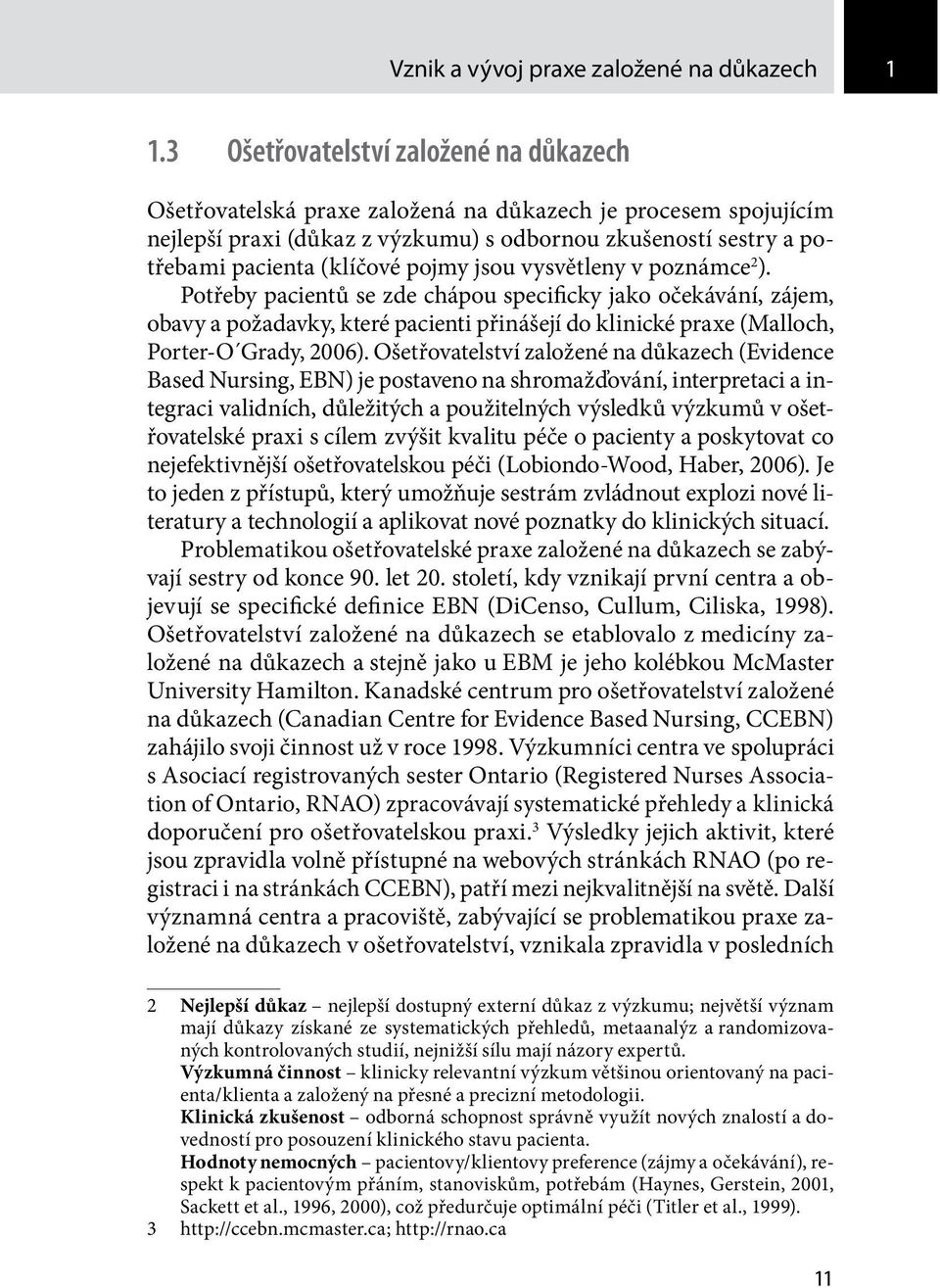 pojmy jsou vysvětleny v poznámce 2 ). Potřeby pacientů se zde chápou specificky jako očekávání, zájem, obavy a požadavky, které pacienti přinášejí do klinické praxe (Malloch, Porter-O Grady, 2006).