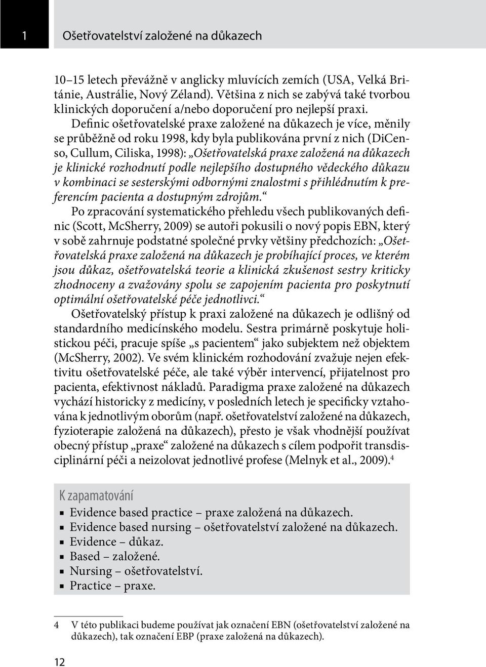 Definic ošetřovatelské praxe založené na důkazech je více, měnily se průběžně od roku 1998, kdy byla publikována první z nich (DiCenso, Cullum, Ciliska, 1998): Ošetřovatelská praxe založená na