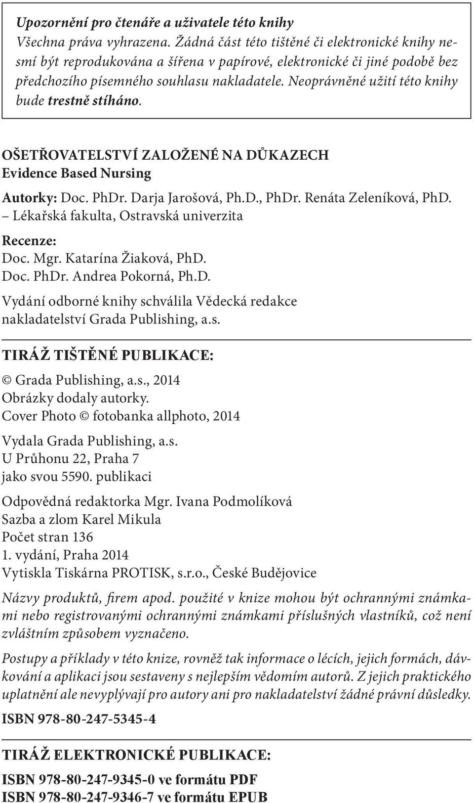 Neoprávněné užití této knihy bude trestně stíháno. OŠETŘOVATELSTVÍ ZALOŽENÉ NA DŮKAZECH Evidence Based Nursing Autorky: Doc. PhDr. Darja Jarošová, Ph.D., PhDr. Renáta Zeleníková, PhD.