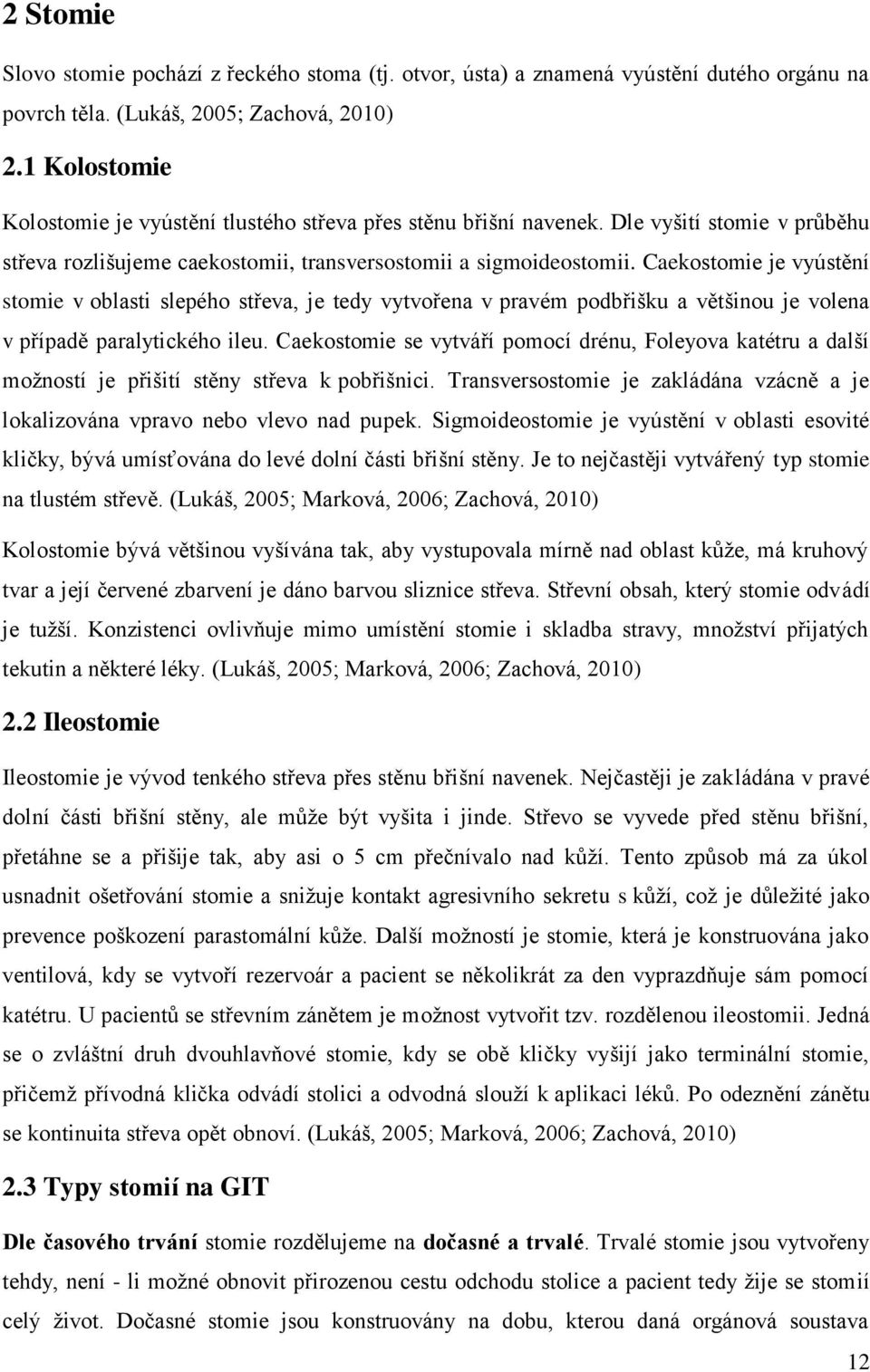 Caekostomie je vyústění stomie v oblasti slepého střeva, je tedy vytvořena v pravém podbřišku a většinou je volena v případě paralytického ileu.