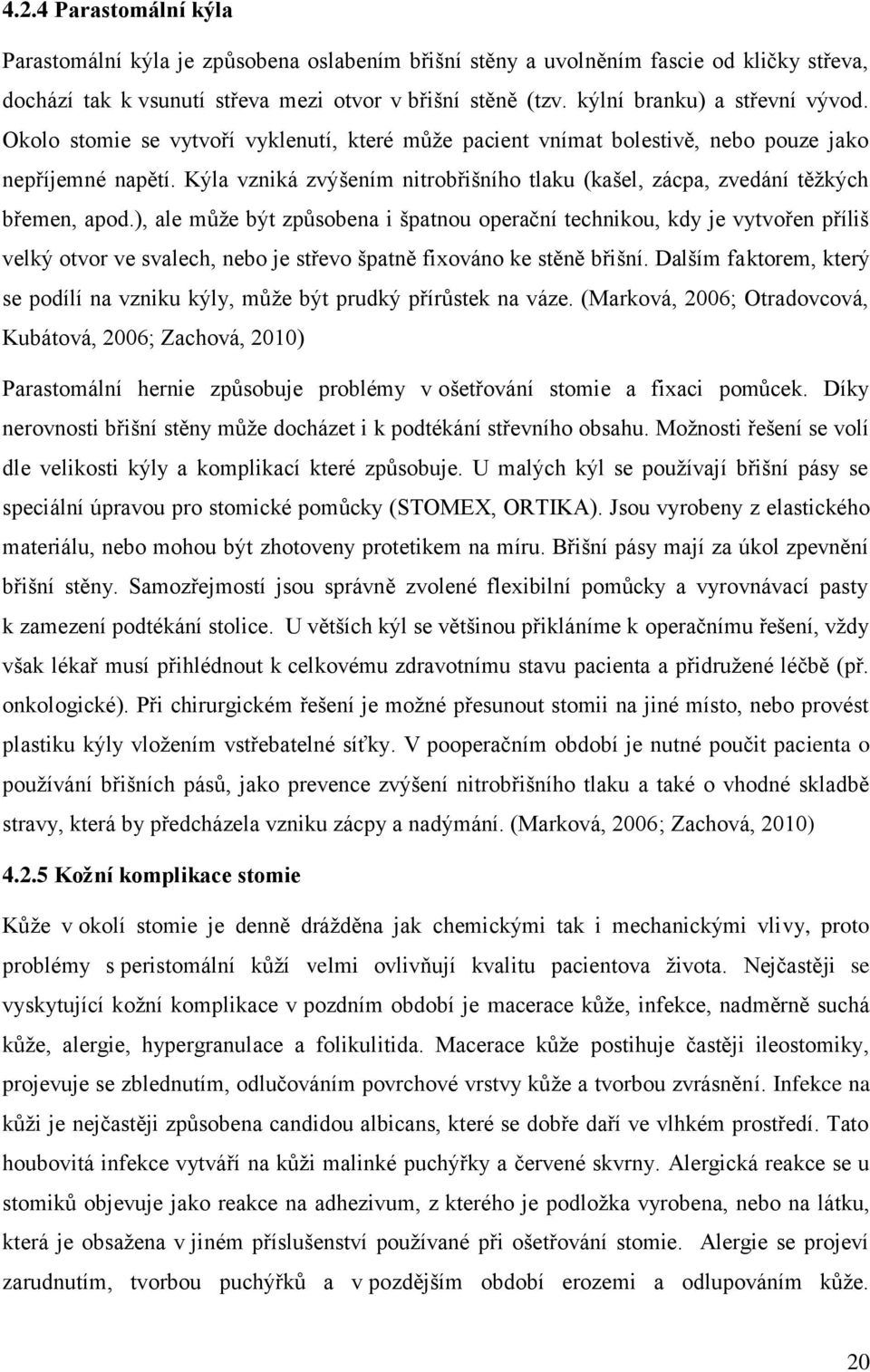 Kýla vzniká zvýšením nitrobřišního tlaku (kašel, zácpa, zvedání těžkých břemen, apod.