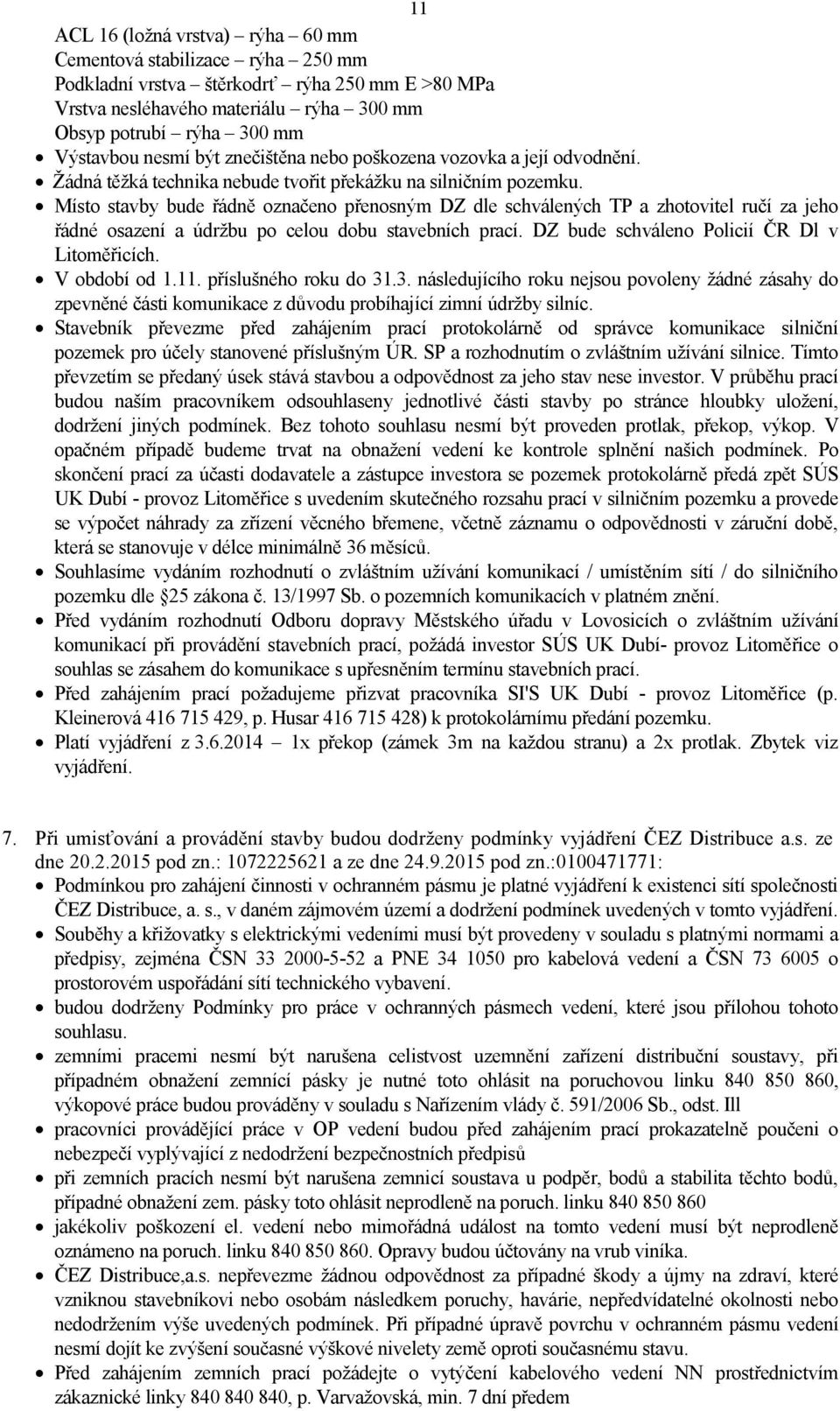 Místo stavby bude řádně označeno přenosným DZ dle schválených TP a zhotovitel ručí za jeho řádné osazení a údržbu po celou dobu stavebních prací. DZ bude schváleno Policií ČR Dl v Litoměřicích.