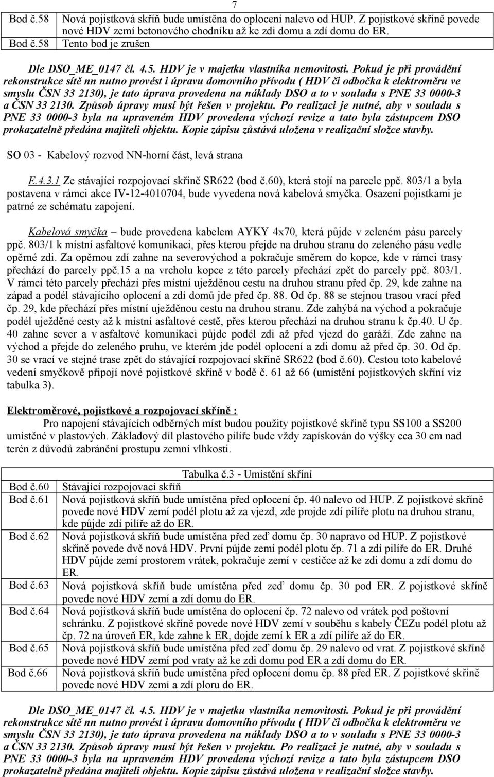 Pokud je při provádění rekonstrukce sítě nn nutno provést i úpravu domovního přívodu ( HDV či odbočka k elektroměru ve smyslu ČSN 33 2130), je tato úprava provedena na náklady DSO a to v souladu s