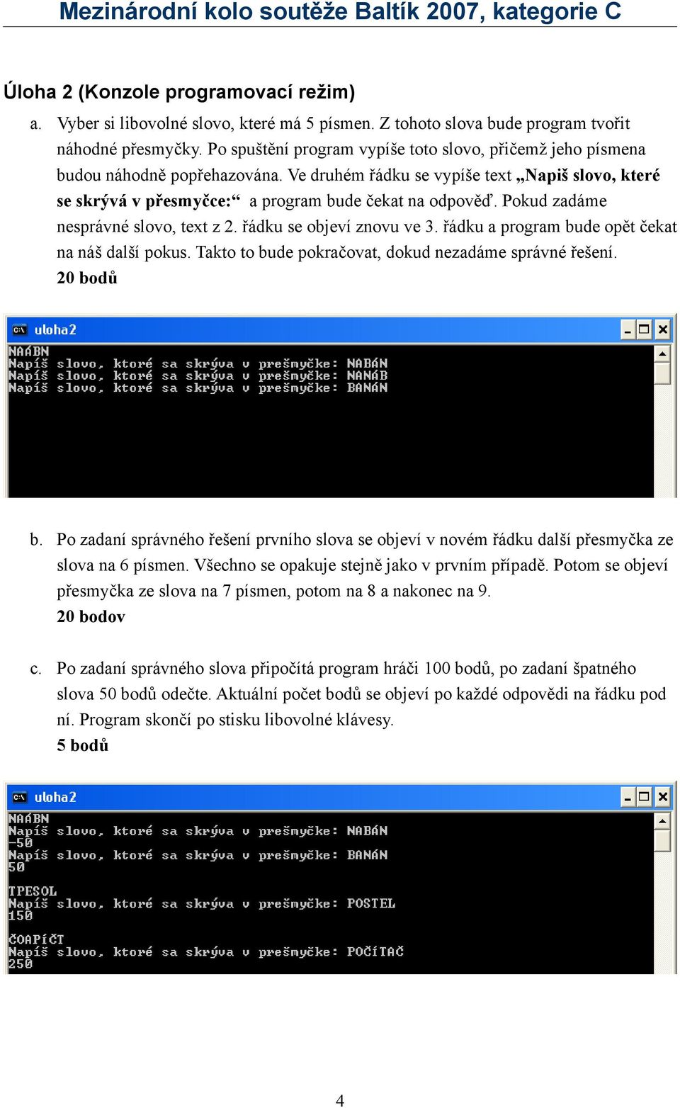Pokud zadáme nesprávné slovo, text z 2. řádku se objeví znovu ve 3. řádku a program bude opět čekat na náš další pokus. Takto to bude pokračovat, dokud nezadáme správné řešení. 20 bodů b.