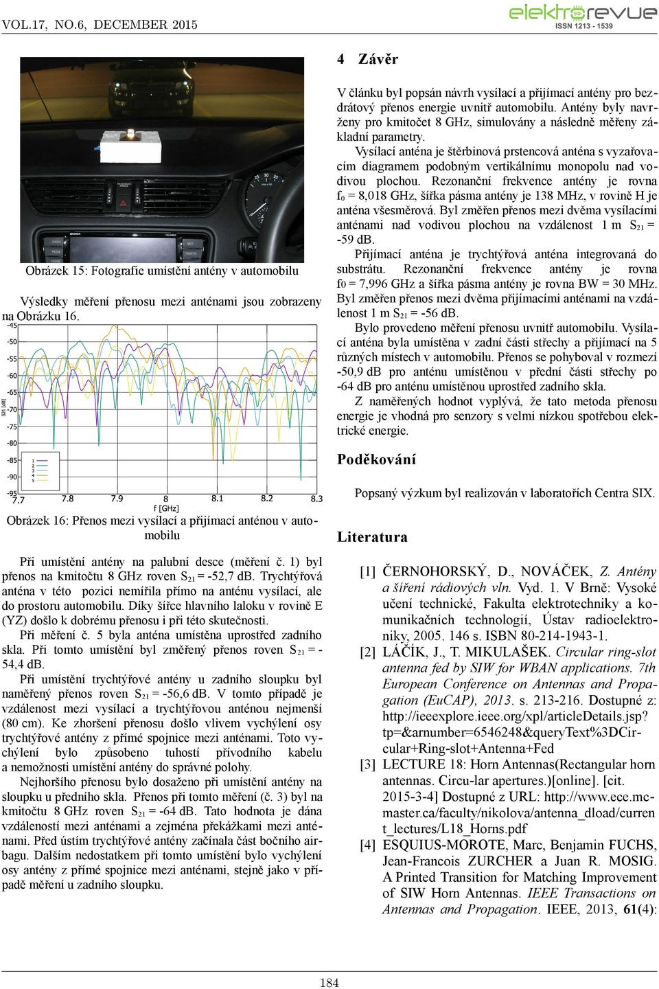 Vysílací anténa je štěrbinová prstencová anténa s vyzařovacím diagramem podobným vertikálnímu monopolu nad vodivou plochou.