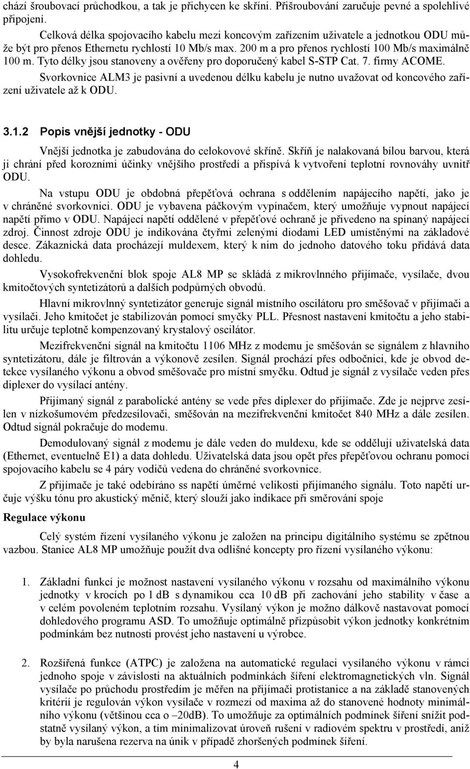 Tyto délky jsou stanoveny a ověřeny pro doporučený kabel S-STP Cat. 7. firmy ACOME. Svorkovnice ALM3 je pasivní a uvedenou délku kabelu je nutno uvažovat od koncového zařízení uživatele až k ODU. 3.1.