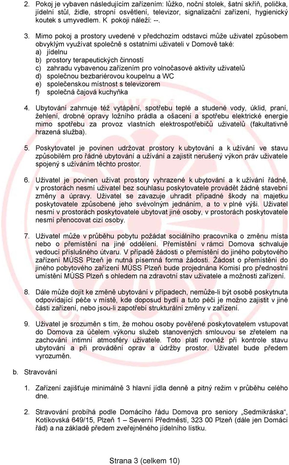 Mimo pokoj a prostory uvedené v předchozím odstavci může uživatel způsobem obvyklým využívat společně s ostatními uživateli v Domově také: a) jídelnu b) prostory terapeutických činností c) zahradu