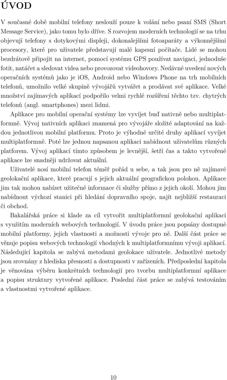 Lidé se mohou bezdrátově připojit na internet, pomocí systému GPS používat navigaci, jednoduše fotit, natáčet a sledovat videa nebo provozovat videohovory.