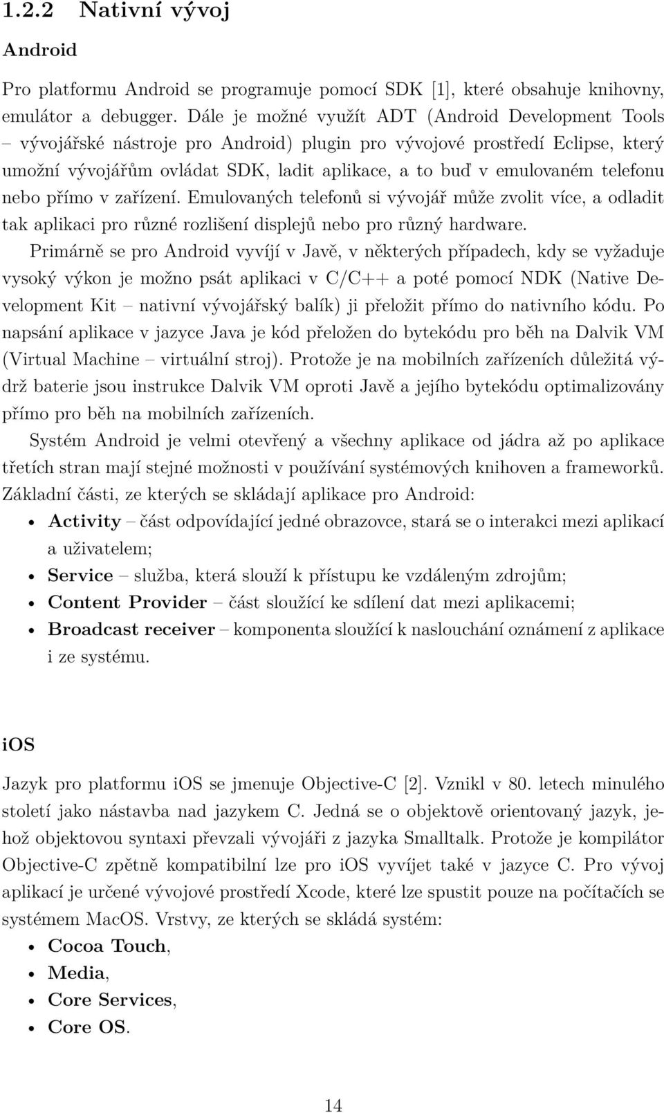 telefonu nebo přímo v zařízení. Emulovaných telefonů si vývojář může zvolit více, a odladit tak aplikaci pro různé rozlišení displejů nebo pro různý hardware.