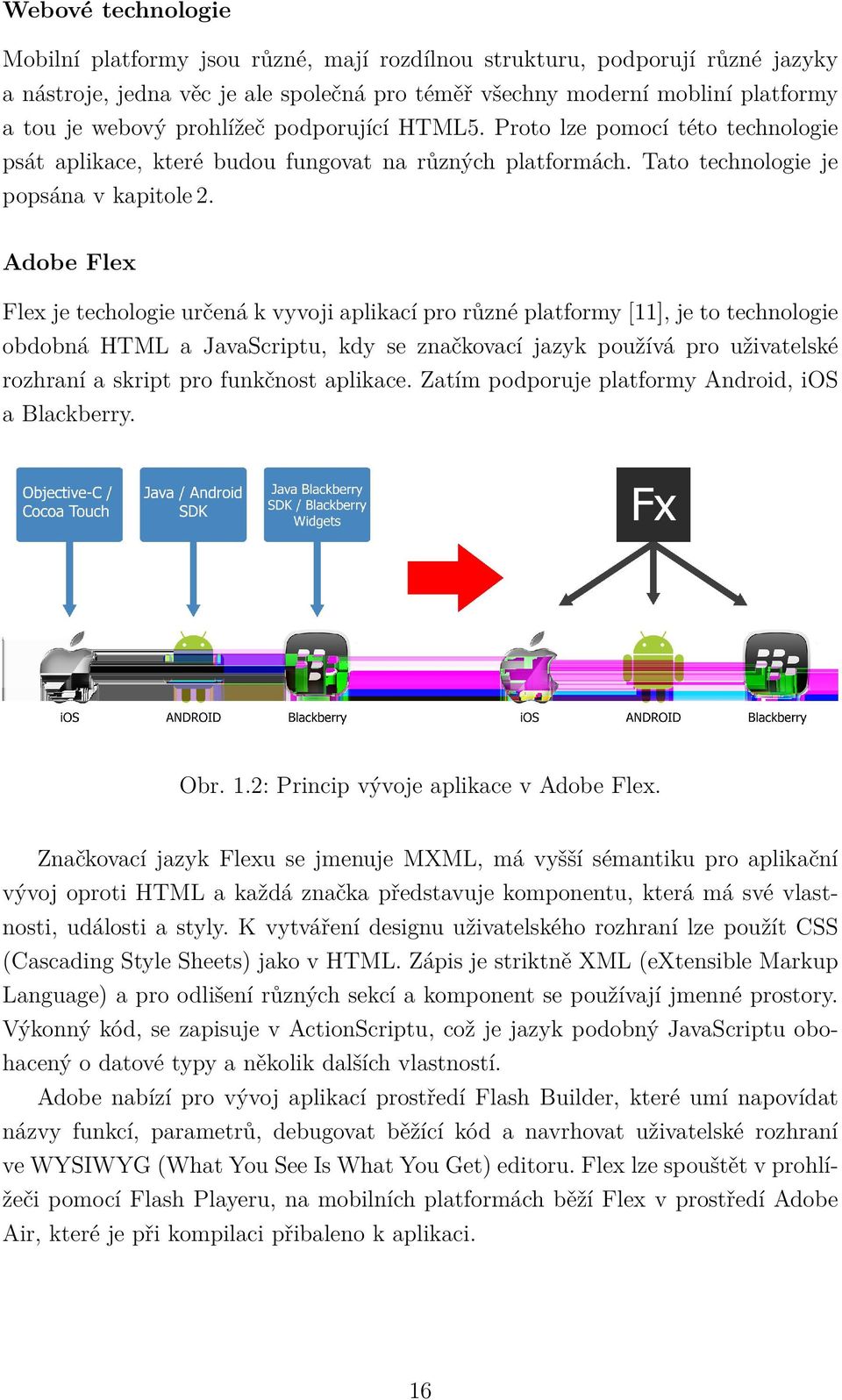 Adobe Flex Flex je techologie určená k vyvoji aplikací pro různé platformy [11], je to technologie obdobná HTML a JavaScriptu, kdy se značkovací jazyk používá pro uživatelské rozhraní a skript pro