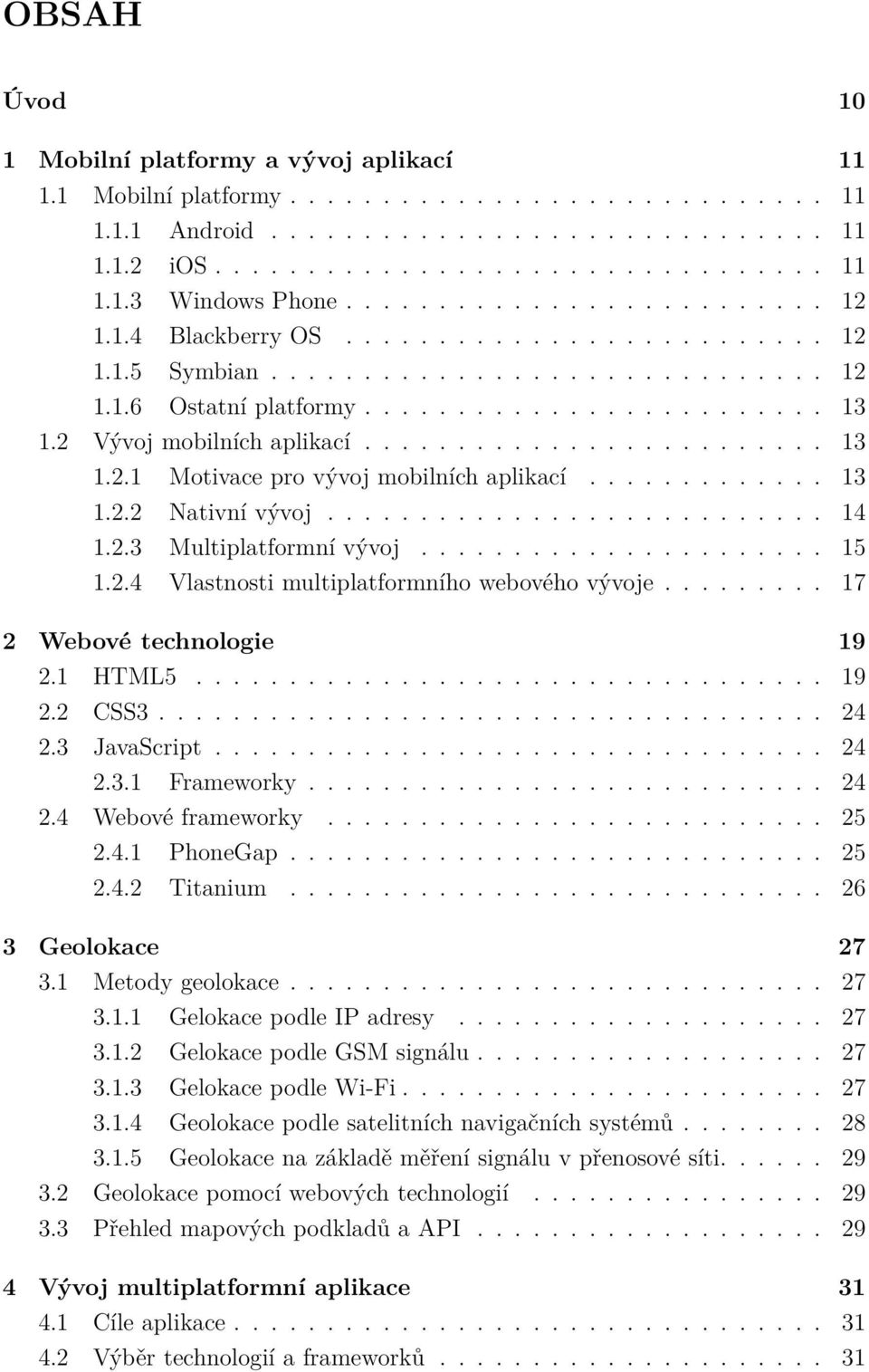 2 Vývoj mobilních aplikací......................... 13 1.2.1 Motivace pro vývoj mobilních aplikací............. 13 1.2.2 Nativní vývoj........................... 14 1.2.3 Multiplatformní vývoj...................... 15 1.