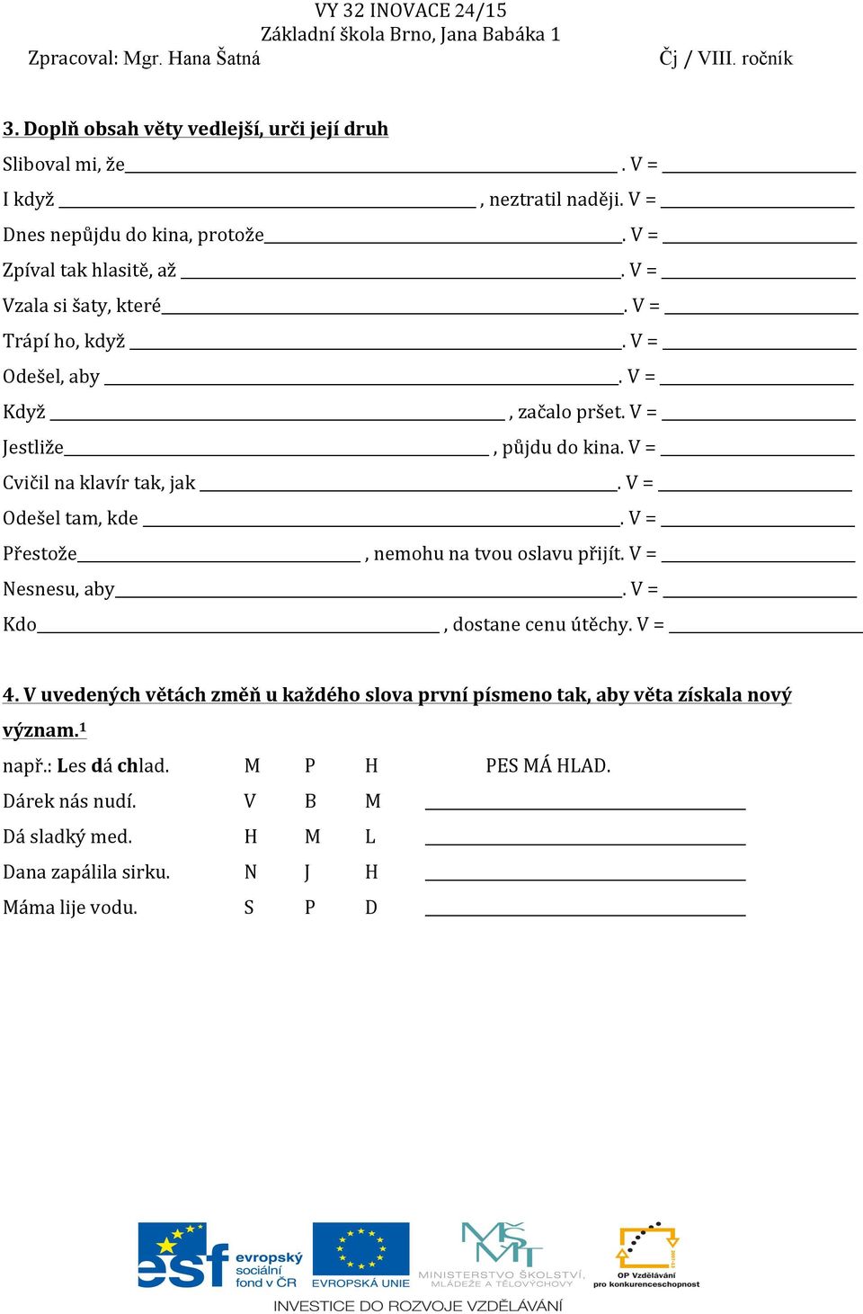 V = Odešel tam, kde. V = Přestože, nemohu na tvou oslavu přijít. V = Nesnesu, aby. V = Kdo, dostane cenu útěchy. V = 4.