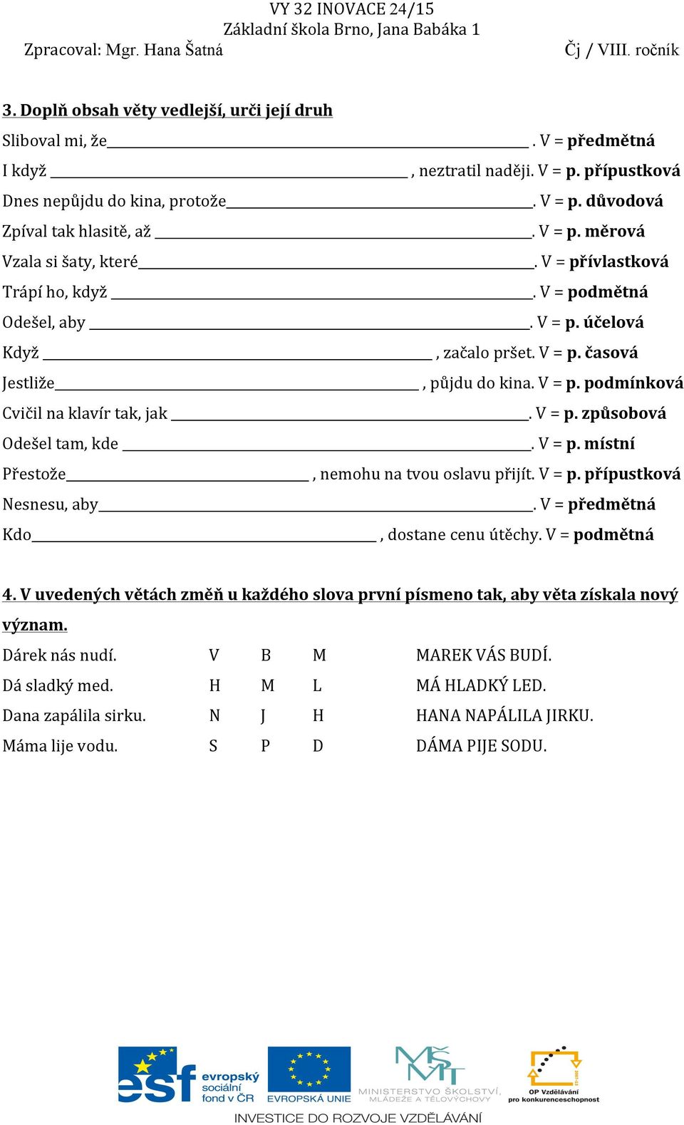 V = p. místní Přestože, nemohu na tvou oslavu přijít. V = p. přípustková Nesnesu, aby. V = předmětná Kdo, dostane cenu útěchy. V = podmětná 4.