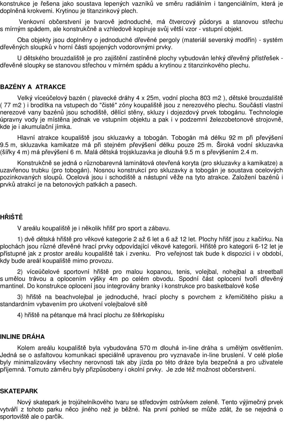 Oba objekty jsou doplněny o jednoduché dřevěné pergoly (materiál severský modřín) - systém dřevěných sloupků v horní části spojených vodorovnými prvky.