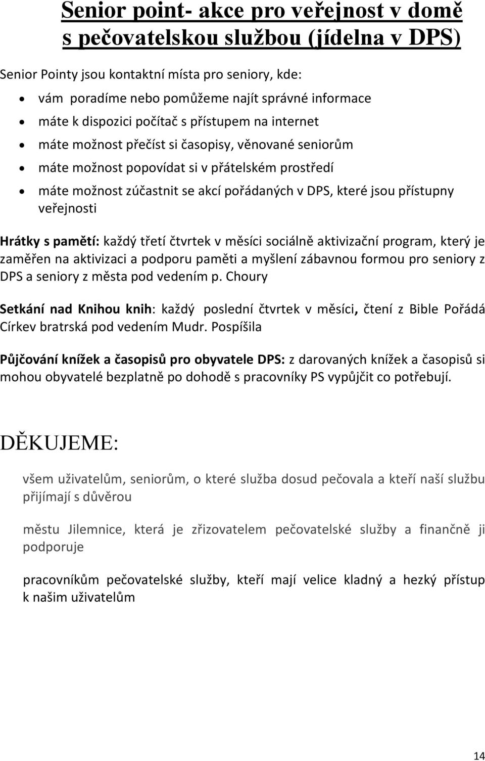 jsou přístupny veřejnosti Hrátky s pamětí: každý třetí čtvrtek v měsíci sociálně aktivizační program, který je zaměřen na aktivizaci a podporu paměti a myšlení zábavnou formou pro seniory z DPS a