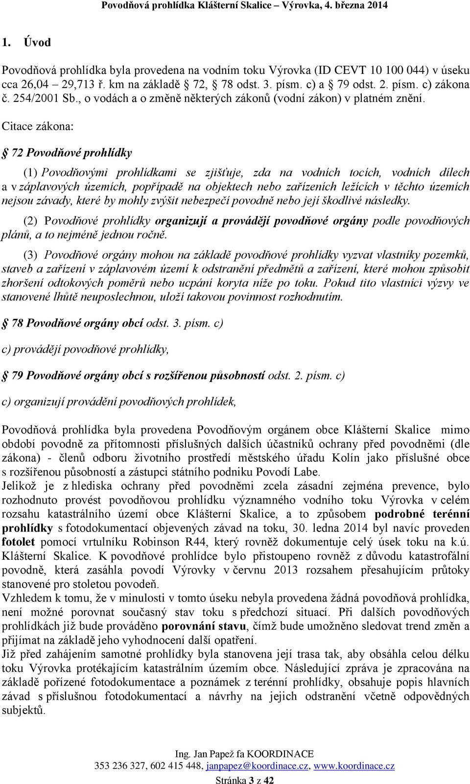 Citace zákona: 72 Povodňové prohlídky (1) Povodňovými prohlídkami se zjišťuje, zda na vodních tocích, vodních dílech a v záplavových územích, popřípadě na objektech nebo zařízeních ležících v těchto