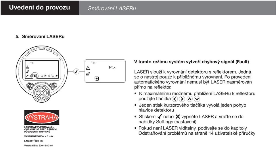 délka 630 680 nm LASER slouží k vyrovnání detektoru s reflektorem. Jedná se o nástroj pouze k přibližnému vyrovnání.