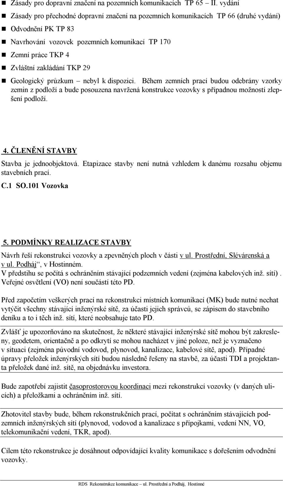 29 Geologický průzkum nebyl k dispozici. Během zemních prací budou odebrány vzorky zemin z podloží a bude posouzena navržená konstrukce vozovky s případnou možností zlepšení podloží. 4.