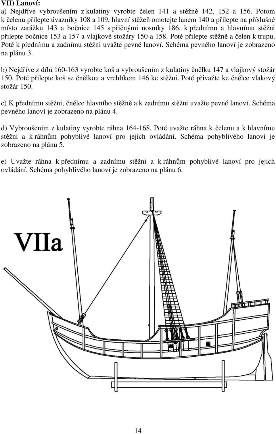 bočnice 153 a 157 a vlajkové stožáry 150 a 158. Poté přilepte stěžně a čelen k trupu. Poté k přednímu a zadnímu stěžni uvažte pevné lanoví. Schéma pevného lanoví je zobrazeno na plánu 3.