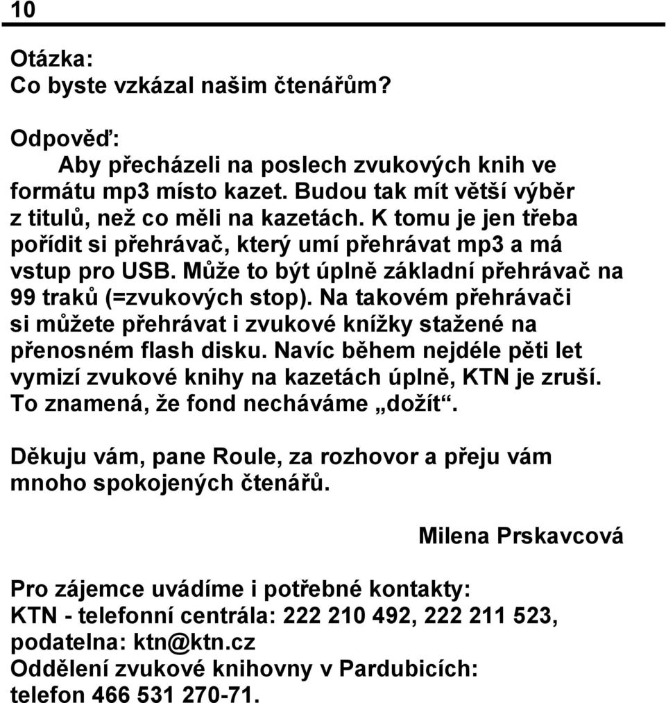 Na takovém přehrávači si můžete přehrávat i zvukové knížky stažené na přenosném flash disku. Navíc během nejdéle pěti let vymizí zvukové knihy na kazetách úplně, KTN je zruší.