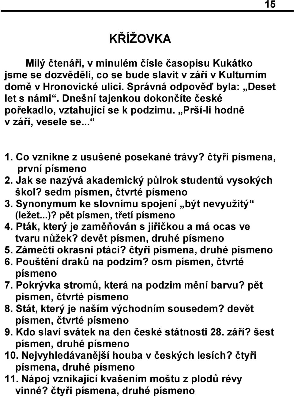 Jak se nazývá akademický půlrok studentů vysokých škol? sedm písmen, čtvrté písmeno 3. Synonymum ke slovnímu spojení být nevyužitý (ležet...)? pět písmen, třetí písmeno 4.