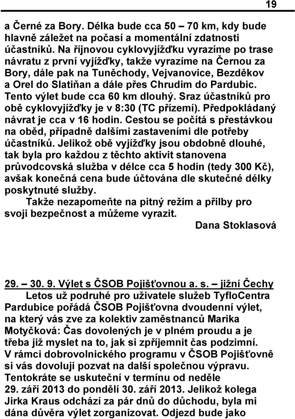 Tento výlet bude cca 60 km dlouhý. Sraz účastníků pro obě cyklovyjížďky je v 8:30 (TC přízemí). Předpokládaný návrat je cca v 16 hodin.