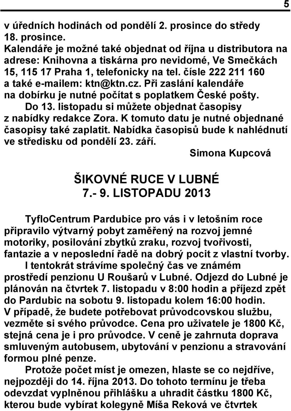 K tomuto datu je nutné objednané časopisy také zaplatit. Nabídka časopisů bude k nahlédnutí ve středisku od pondělí 23. září. Simona Kupcová ŠIKOVNÉ RUCE V LUBNÉ 7.- 9.