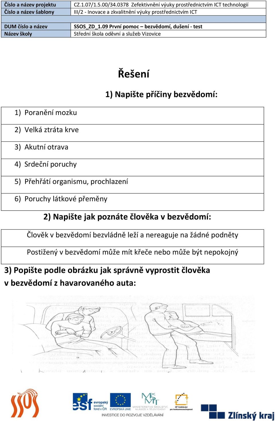 bezvědomí: Člověk v bezvědomí bezvládně leží a nereaguje na žádné podněty Postižený v bezvědomí může mít